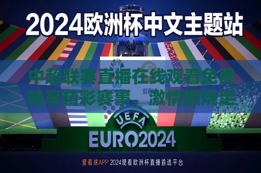 中超联赛直播在线观看免费畅享精彩赛事， *** 燃烧足球之夜！，中超联赛在线直播，免费畅享足球盛宴！，中超联赛在线直播，免费畅享足球盛宴
