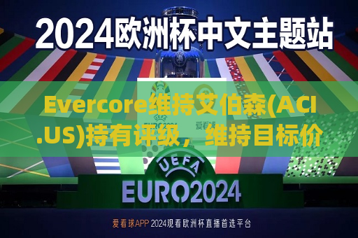 Evercore维持艾伯森(ACI.US)持有评级，维持目标价22美元