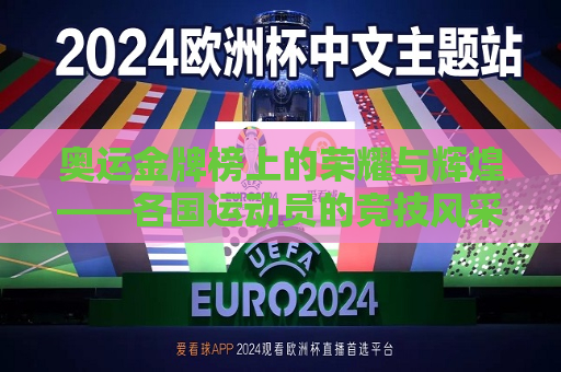 奥运金牌榜上的荣耀与辉煌——各国运动员的竞技风采与最新排名，奥运金牌榜，各国运动员的竞技风采与最新排名荣耀揭晓，奥运金牌榜荣耀揭晓，各国运动员竞技风采与最新排名