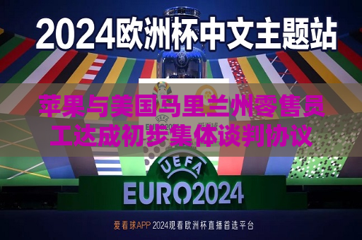 苹果与美国马里兰州零售员工达成初步集体谈判协议