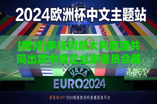 [视频]李强同意大利总理共同出席中意企业家委员会第七次会议开幕式