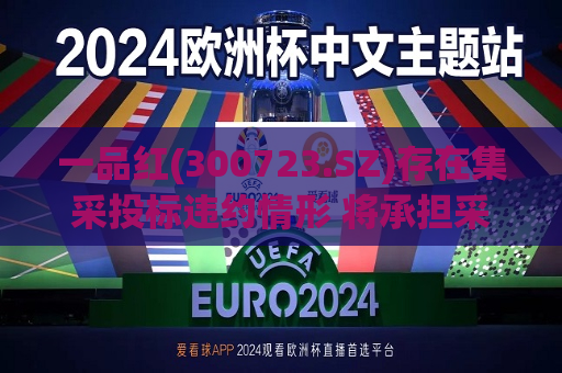 一品红(300723.SZ)存在集采投标违约情形 将承担采购方所损失2.66亿元