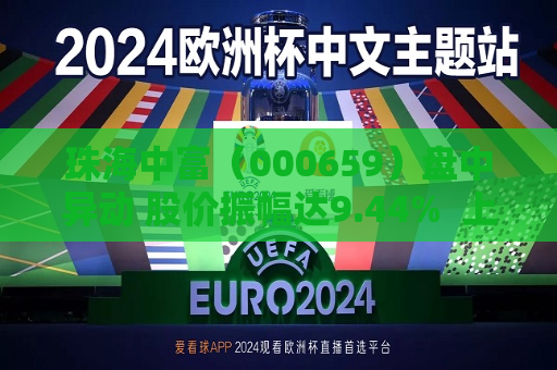 珠海中富（000659）盘中异动 股价振幅达9.44%  上涨7.22%（07-29）