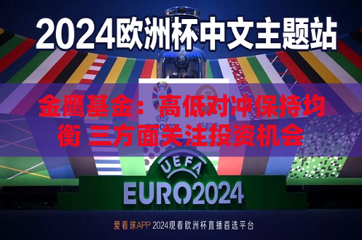 金鹰基金：高低对冲保持均衡 三方面关注投资机会