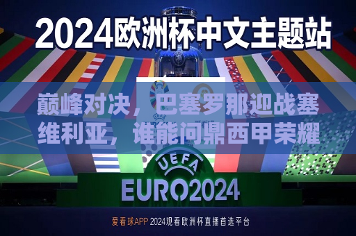 巅峰对决，巴塞罗那迎战塞维利亚，谁能问鼎西甲荣耀？，巴塞罗那与塞维利亚巅峰对决，谁将成为西甲新霸主？，巴塞罗那与塞维利亚巅峰对决，谁将成为西甲新霸主？
