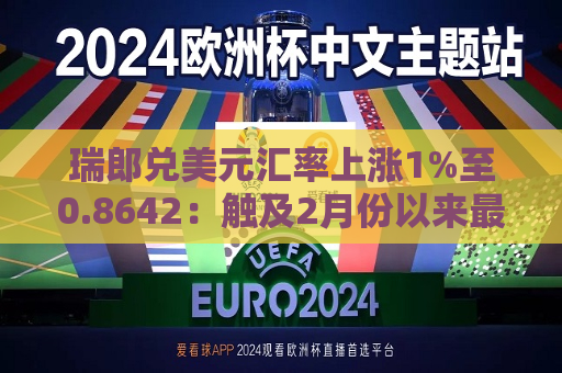 瑞郎兑美元汇率上涨1%至0.8642：触及2月份以来更高点