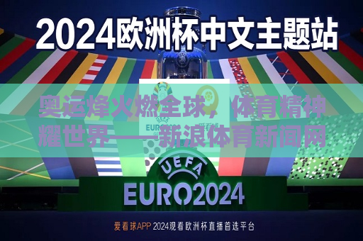 奥运烽火燃全球，体育精神耀世界——新浪体育新闻网报道，奥运圣火照亮全球，体育精神闪耀世界，奥运圣火照亮全球，体育精神新浪潮涌动