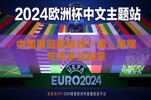 中国男篮最强的一届，荣耀与传承的篇章