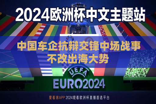 中国车企抗辩交锋中场战事不改出海大势