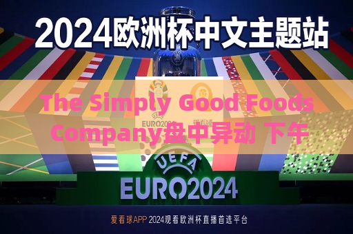 The Simply Good Foods Company盘中异动 下午盘股价大跌5.04%