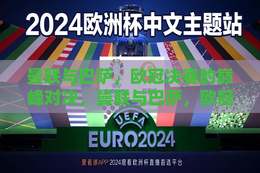 曼联与巴萨，欧冠决赛的巅峰对决，曼联与巴萨，欧冠决赛的王者对决，曼联与巴萨，欧冠决赛的巅峰王者之战