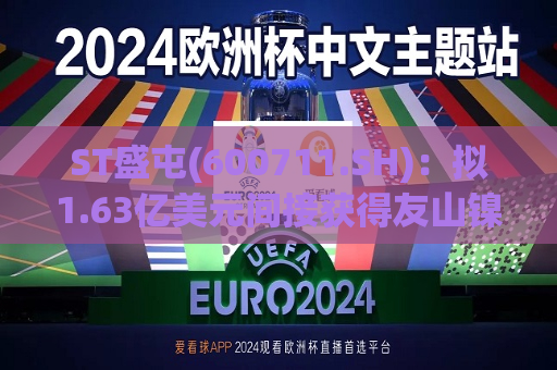 ST盛屯(600711.SH)：拟1.63亿美元间接获得友山镍业29.25%股权