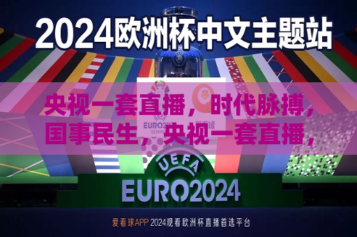 央视一套直播，时代脉搏，国事民生，央视一套直播，时代脉搏跳动下的国事民生，央视一套直播，时代脉搏下的国事民生