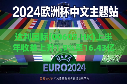 达利国际(00608.HK)上半年收益上升1.9%至16.43亿港元