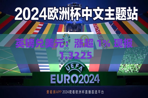 英镑兑美元：涨超 1% 现报 1.3225