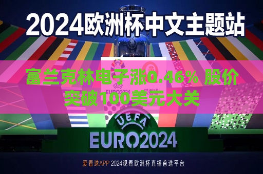 富兰克林电子涨0.46% 股价突破100美元大关