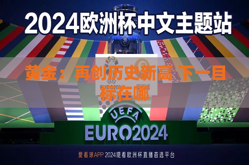 黄金：再创历史新高 下一目标在哪