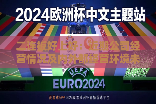 二连板好上好：近期公司经营情况及内外部经营环境未发生重大变化