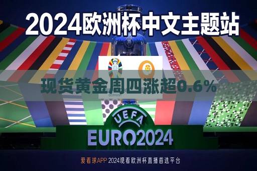 现货黄金周四涨超0.6%
