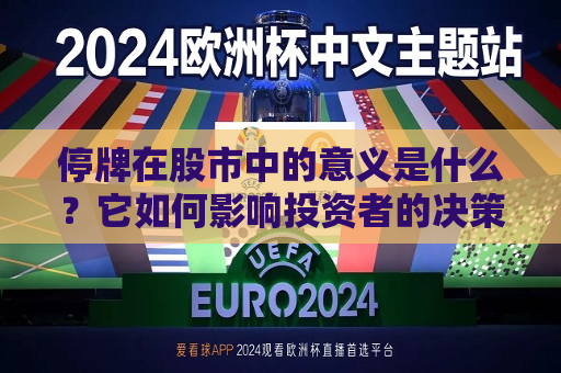 停牌在股市中的意义是什么？它如何影响投资者的决策？