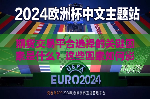 期货交易平台选择的关键因素是什么？这些因素如何影响交易体验？
