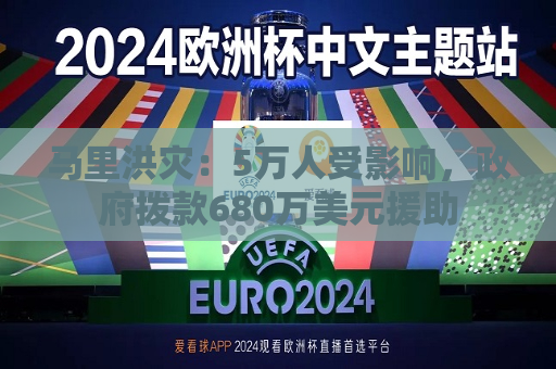 马里洪灾：5万人受影响， *** 拨款680万美元援助