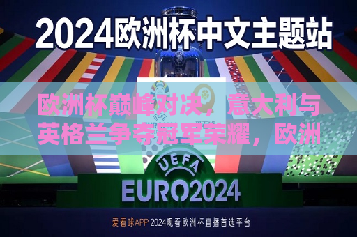 欧洲杯巅峰对决，意大利与英格兰争夺冠军荣耀，欧洲杯决赛，意大利与英格兰争夺冠军荣耀之巅，欧洲杯决赛，意大利与英格兰争夺冠军荣耀之巅