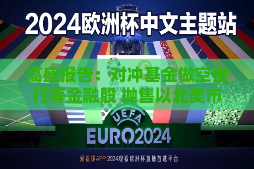 高盛报告：对冲基金做空银行等金融股 抛售以北美市场等为主