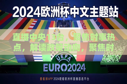 直播中央13台，聚焦时事热点，解读政策动向，聚焦时事热点，中央13台直播解读政策动向，中央13台直播聚焦，解读政策动向，关注时事热点