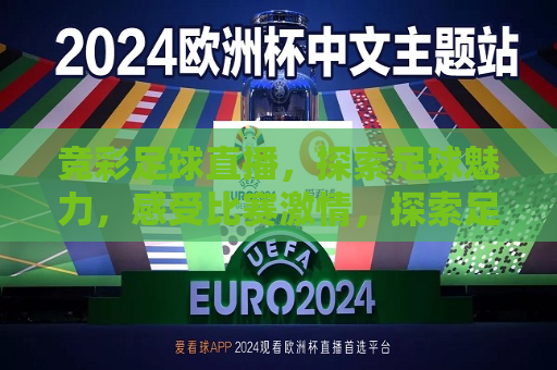 竞彩足球直播，探索足球魅力，感受比赛 *** ，探索足球魅力，竞彩足球直播点燃比赛 *** ，竞彩足球直播，探索足球魅力，点燃比赛 *** 