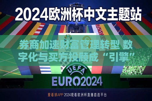 券商加速财富管理转型 数字化与买方投顾成“引擎”
