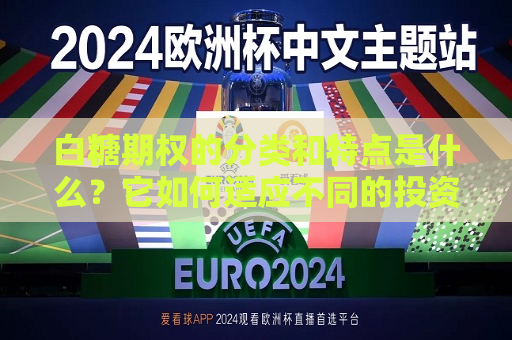 白糖期权的分类和特点是什么？它如何适应不同的投资需求？