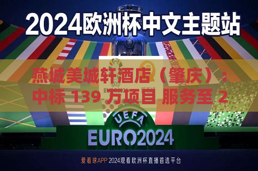 燕城美城轩酒店（肇庆）：中标 139 万项目 服务至 2025 年 8 月  中标金额、服务期限