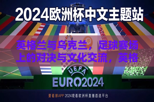 英格兰与乌克兰，足球赛场上的对决与文化交流，英格兰与乌克兰足球对决，赛场上的文化碰撞，英格兰与乌克兰足球对决，赛场上的文化碰撞与交锋