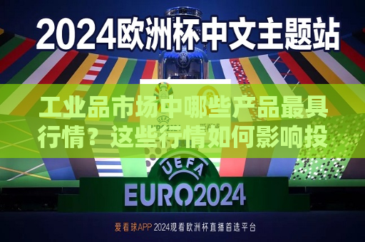 工业品市场中哪些产品更具行情？这些行情如何影响投资决策？