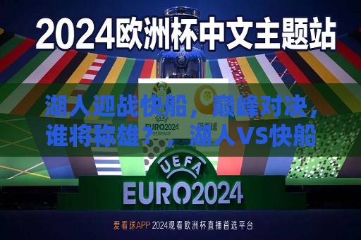 湖人迎战快船，巅峰对决，谁将称雄？，湖人VS快船，巅峰对决，谁将胜出？，湖人VS快船，巅峰对决，胜负难料