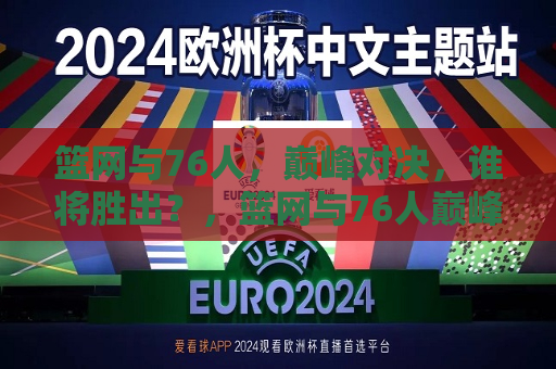 篮网与76人，巅峰对决，谁将胜出？，篮网与76人巅峰对决，谁将成为胜者？，篮网与76人巅峰对决，谁将成为最后的胜者？