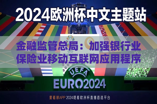 金融监管总局：加强银行业保险业移动互联网应用程序管理
