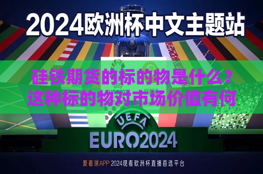 硅铁期货的标的物是什么？这种标的物对市场价值有何影响？