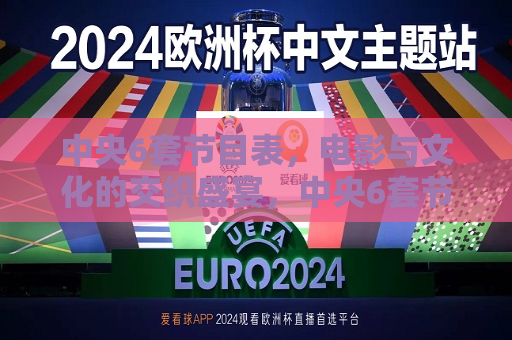 中央6套节目表，电影与文化的交织盛宴，中央6套节目表，电影文化盛宴，中央6套节目表，电影文化盛宴