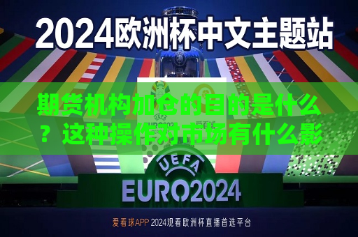 期货机构加仓的目的是什么？这种操作对市场有什么影响？