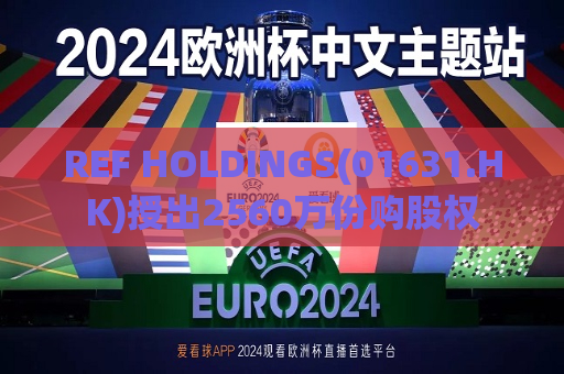 REF HOLDINGS(01631.HK)授出2560万份购股权