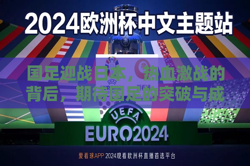 国足迎战日本，热血激战的背后，期待国足的突破与成长，国足迎战日本，热血激战，期待突破与成长