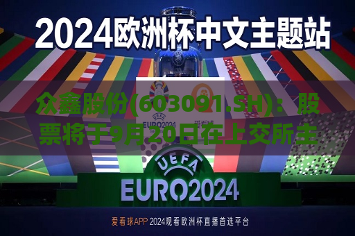 众鑫股份(603091.SH)：股票将于9月20日在上交所主板上市