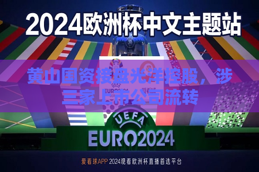 黄山国资接盘光洋控股，涉三家上市公司流转