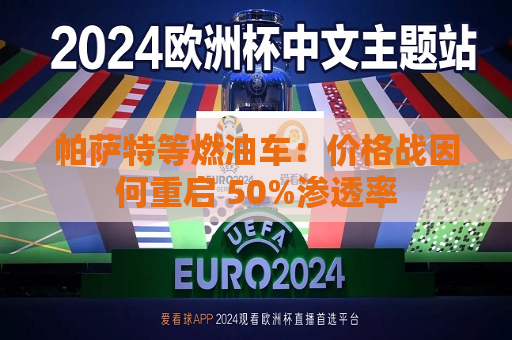 帕萨特等燃油车：价格战因何重启 50%渗透率