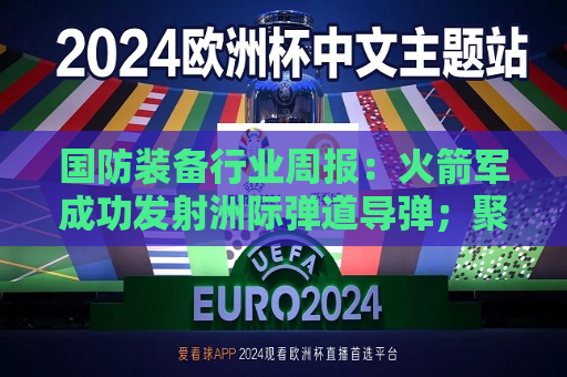 国防装备行业周报：火箭军成功发射洲际弹道导弹；聚焦船舶、飞机、低空经济、商业航天
