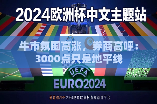 牛市氛围高涨，券商高呼：3000点只是地平线