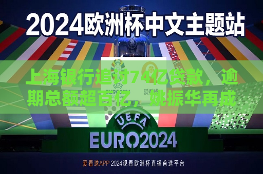 上海银行追讨74亿贷款，逾期总额超百亿，姚振华再成被告