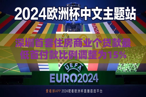 深圳首套住房商业个贷款更低首付款比例调整为15%